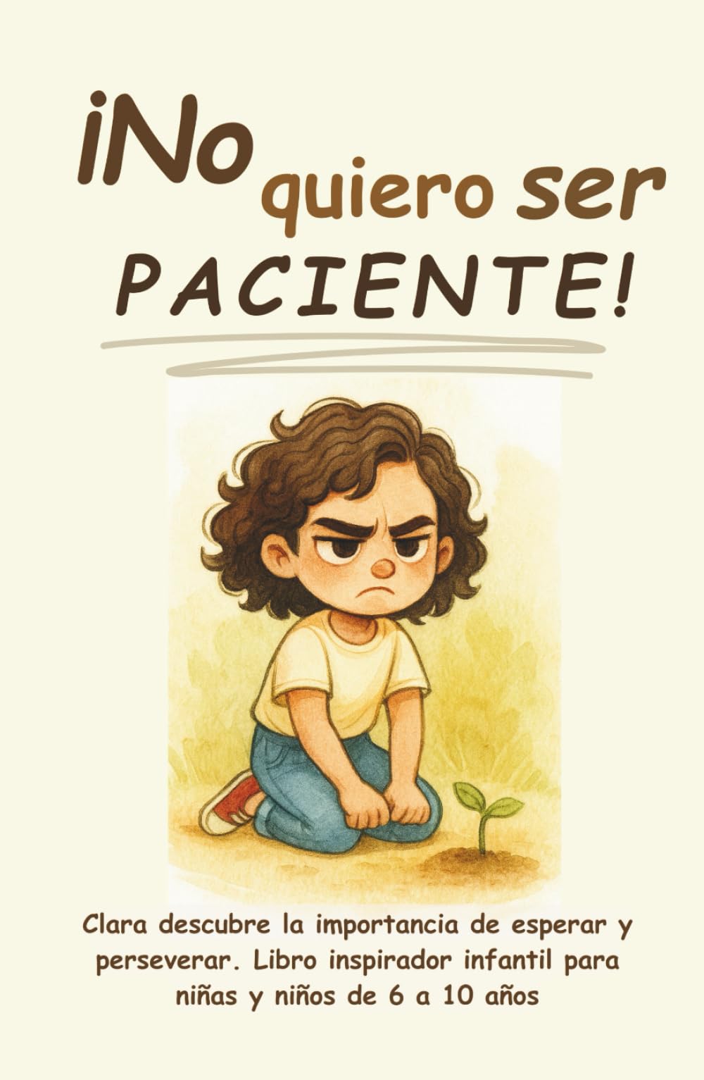 ¡No quiero ser paciente!: Clara descubre la importancia de esperar y perseverar. Libro inspirador infantil para niñas y niños de 6 a 10 años (¡No ... a crecer, progresar y ser feliz en el camino)