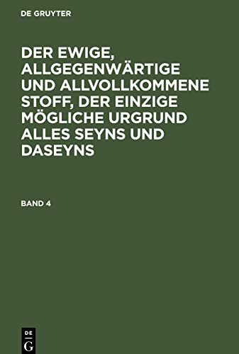 Der ewige, allgegenwärtige und allvollkommene Stoff, der einzige mögliche Urgrund alles Seyns und Daseyns, Band 4, Der ewige, allgegenwärtige und ... Urgrund alles Seyns und Daseyns Band 4