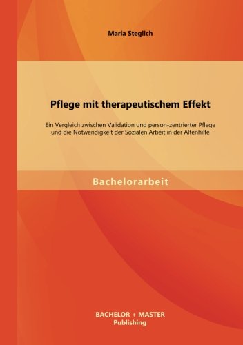 Pflege mit therapeutischem Effekt: Ein Vergleich zwischen Validation und person-zentrierter Pflege und die Notwendigkeit der Sozialen Arbeit in der Altenhilfe