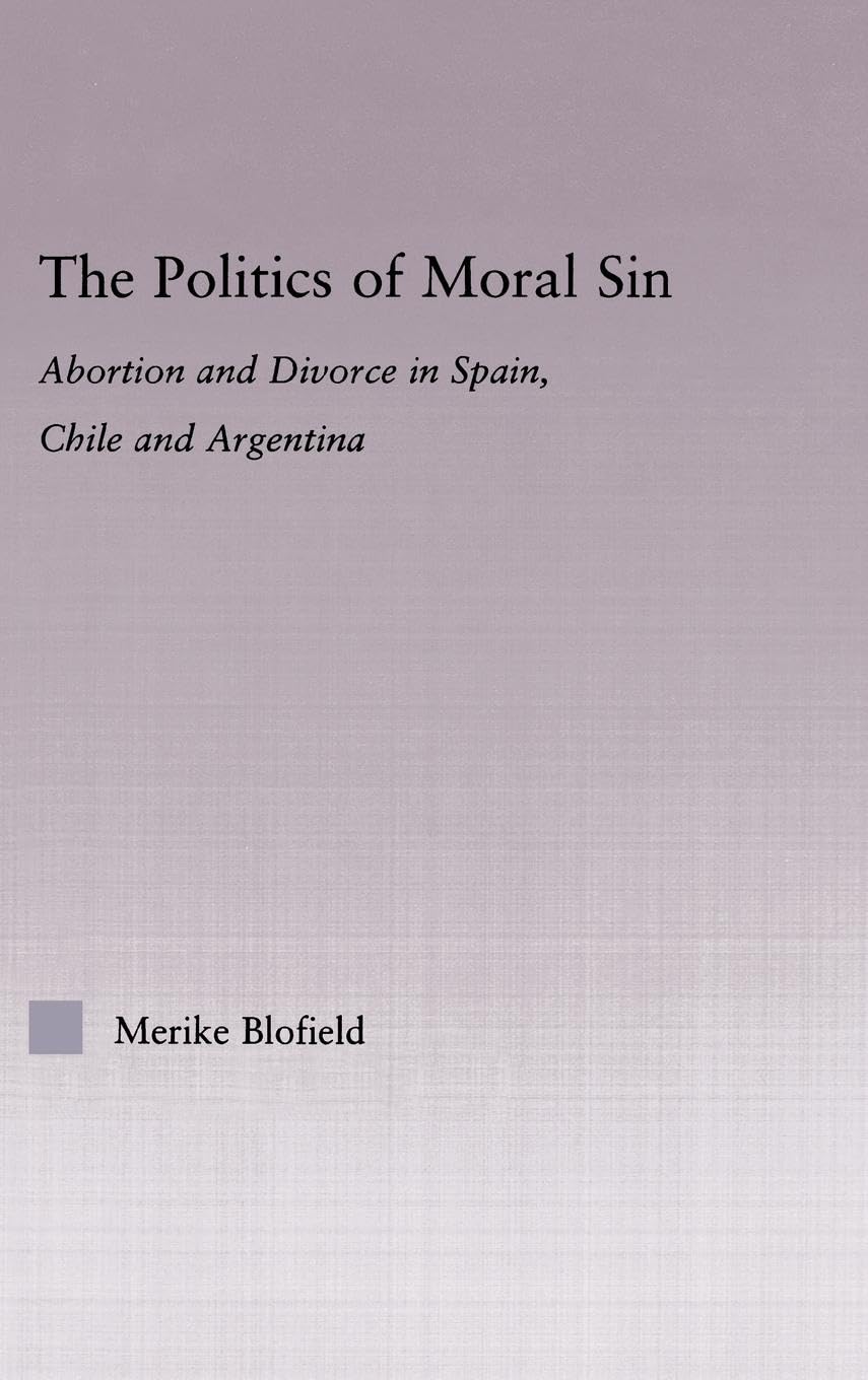 The Politics of Moral Sin: Abortion and Divorce in Spain, Chile and Argentina (Latin American Studies)