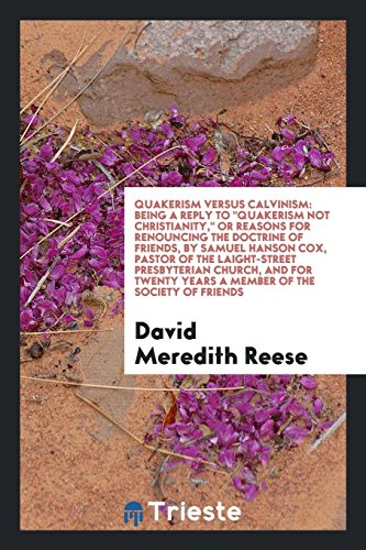 Quakerism Versus Calvinism: Being a Reply To Quakerism Not Christianity, or Reasons for Renouncing the Doctrine of Friends, by Samuel Hanson Cox, ... Years a Member of the Society of Friends