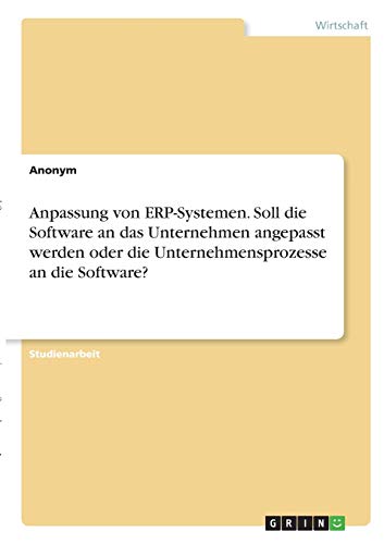 Anpassung von ERP-Systemen. Soll die Software an das Unternehmen angepasst werden oder die Unternehmensprozesse an die Software?