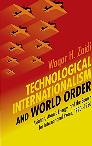 Technological Internationalism and World Order: Aviation, Atomic Energy, and the Search for International Peace, 1920–50: Aviation, Atomic Energy, and ... Peace, 1920-1950 (Science in History)