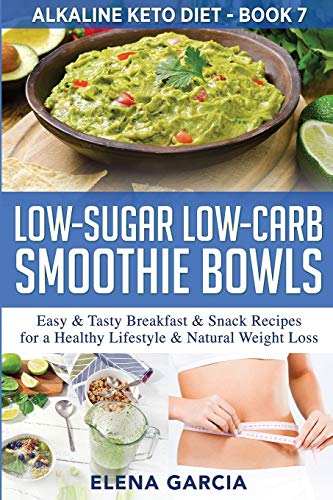 Low-Sugar Low-Carb Smoothie Bowls: Easy & Tasty Breakfast & Snack Recipes for a Healthy Lifestyle & Natural Weight Loss (Alkaline Keto Diet, Band 7)