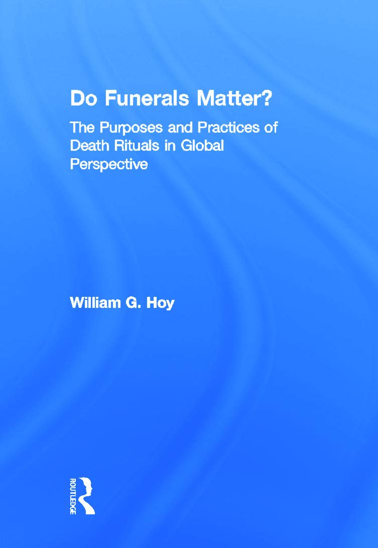 Do Funerals Matter?: The Purposes and Practices of Death Rituals in Global Perspective