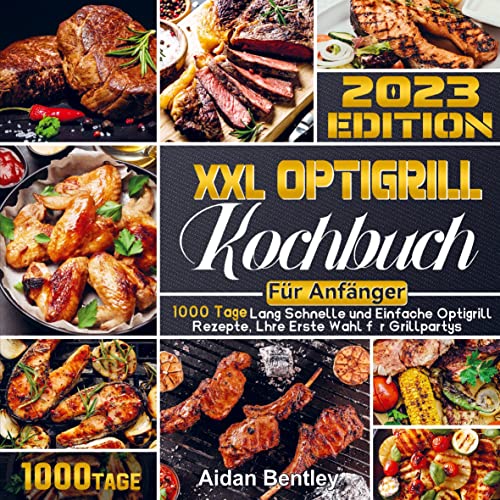 XXL Optigrill Kochbuch Für Anfänger: 1000 Tage Lang Schnelle und Einfache Optigrill Rezepte, Lhre Erste Wahl für Grillpartys