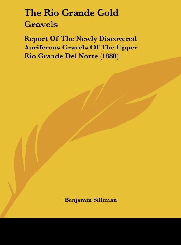 The Rio Grande Gold Gravels: Report Of The Newly Discovered Auriferous Gravels Of The Upper Rio Grande Del Norte (1880)
