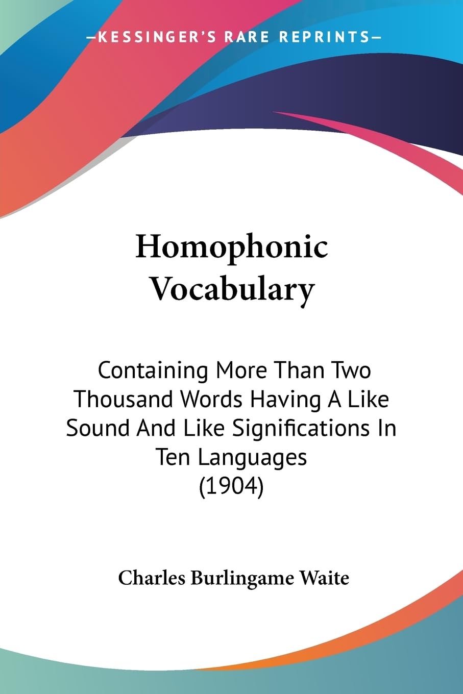 Homophonic Vocabulary: Containing More Than Two Thousand Words Having A Like Sound And Like Significations In Ten Languages (1904)