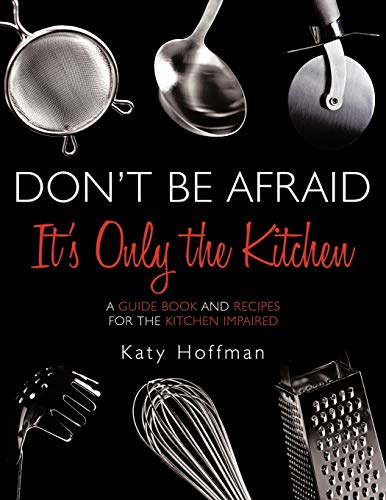 Don't Be Afraid It's Only the Kitchen: A Guide Book and Recipes for the Kitchen Impaired
