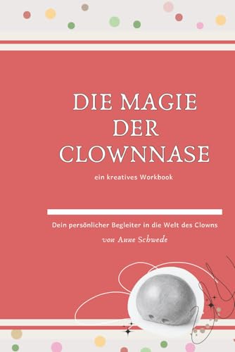 Die Magie der Clownnase: Ein kreatives Workbook - Dein persönlicher Begleiter in die Welt des Clowns (Clownerie im Kontakt – Die Kunst der Begegnung)
