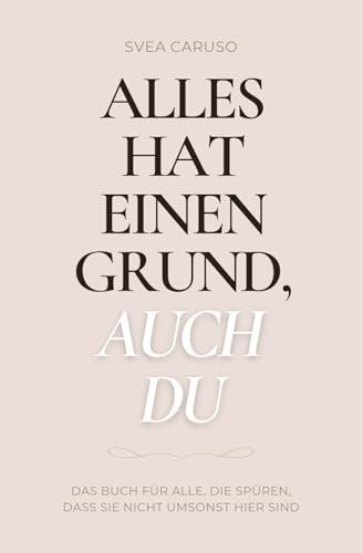 Alles hat einen Grund, auch du: Das Buch für alle, die spüren, dass sie nicht umsonst hier sind