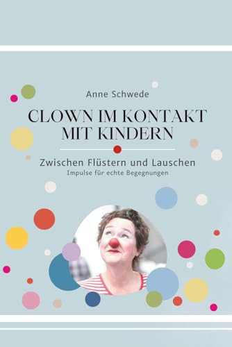 Clown im Kontakt mit Kindern: Zwischen flüstern und Lauschen - Impulse für echte Begegnungen (Clownerie im Kontakt – Die Kunst der Begegnung, Band 1)