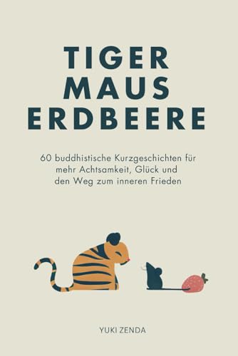 Tiger Maus Erdbeere: 60 buddhistische Kurzgeschichten für mehr Achtsamkeit, Glück und den Weg zum inneren Frieden (Zen-Routinen)