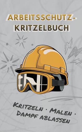 Arbeitsschutz Kritzelbuch: Kritzel-, Denk- und Mitmachseiten rund um Arbeitsschutz