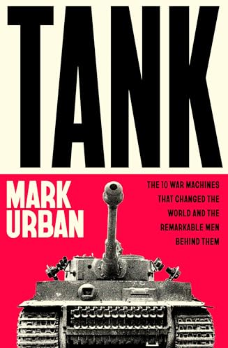 Tank: The 10 War Machines That Changed the World and the Remarkable Men Behind Them