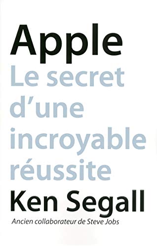 APPLE LE SECRET D'UNE INCROYABLE REUSSITE: Le secret d'une incroyable réussite