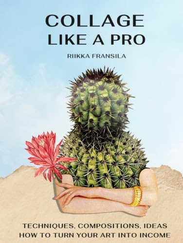 Collage Like a Pro: Techniques, Compositions, Ideas & How to turn your Art into Income.