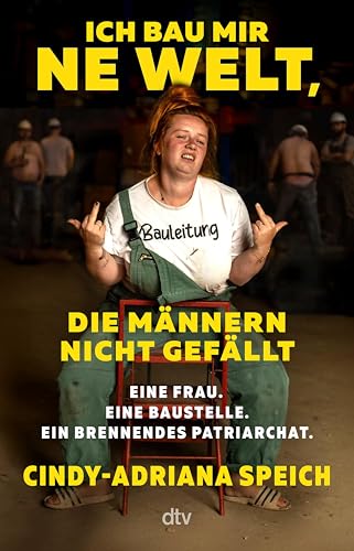 Ich bau mir 'ne Welt, die Männern nicht gefällt: Eine Frau. Eine Baustelle. Ein brennendes Patriarchat. | Wie Frauen Rollenbilder sprengen und ihr Leben selbst in die Hand nehmen