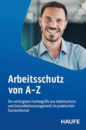 Arbeitsschutz von A-Z: Die wichtigsten Fachbegriffe aus Arbeitsschutz und Gesundheitsmanagement im praktischen Taschenformat