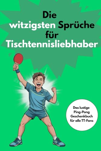 Die witzigsten Sprüche für Tischtennisliebhaber: Über 200 humorvolle Sprüche für alle, die den weißen Ball lieben.