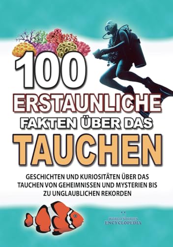 100 ERSTAUNLICHE FAKTEN ÜBER DAS TAUCHEN: Geschichten Und Kuriositäten Über Das Tauchen Von Geheimnissen Und Mysterien Bis Zu Unglaublichen Rekorden (ERSTAUNLICHE FAKTEN GESCHICHTEN UND KURIOSITÄTEN)