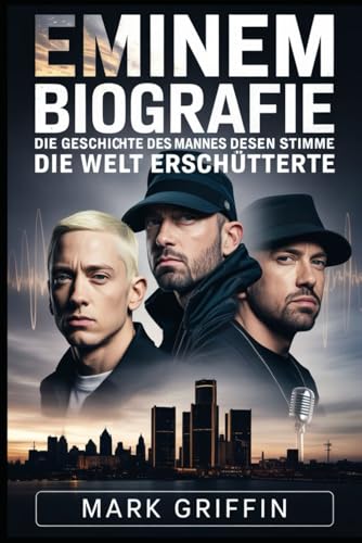 Eminem-Biografie: Die Geschichte des Mannes, dessen Stimme die Welt erschütterte: Der Detroiter Dichter, der Musik, Kultur und die Bedeutung des Überlebens veränderte