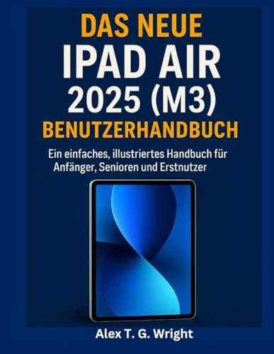DAS NEUE IPAD AIR 2025 (M3) BENUTZERHANDBUCH: Ein einfaches, illustriertes Handbuch für Anfänger, Senioren und Erstnutzer