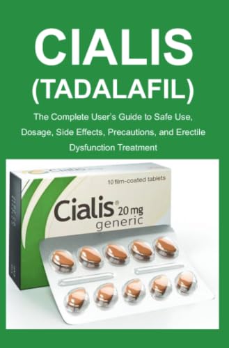Cialis (Tadalafil): The Complete User’s Guide to Safe Use, Dosage, Side Effects, Precautions, and Erectile Dysfunction Treatment