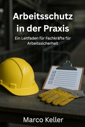 Arbeitsschutz in der Praxis: Ein Leitfaden für Fachkräfte für Arbeitssicherheit