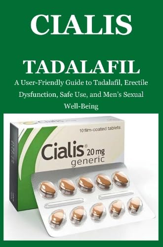 Cialis Tadalafil: A User-Friendly Guide to Tadalafil, Erectile Dysfunction, Safe Use, and Men's Sexual Well-Being