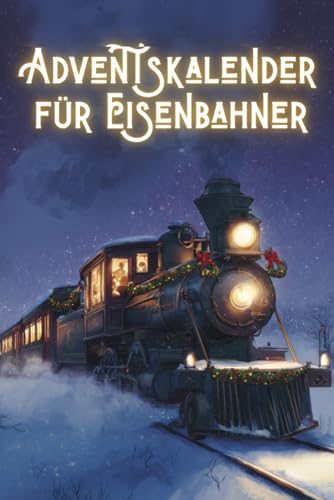 Adventskalender für Eisenbahner: Der Begleiter durch die Weihnachtszeit für echte Eisenbahn-Fans