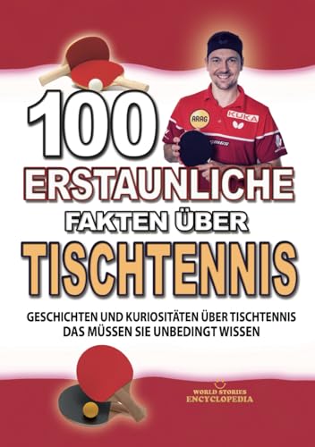 100 ERSTAUNLICHE FAKTEN ÜBER TISCHTENNIS: Geschichten Und Kuriositäten Über Tischtennis Das Müssen Sie Unbedingt Wissen (ERSTAUNLICHE FAKTEN GESCHICHTEN UND KURIOSITÄTEN)