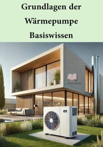 Grundlagen der Wärmepumpen – Basiswissen: Für Installateure, Planer und andere technisch Interessierte, die die Grundlagen von Wärmepumpen verstehen und kompetent in der Praxis umsetzen möchten
