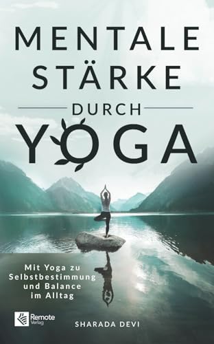 Mentale Stärke durch Yoga: Mit Yoga zu Selbstbestimmung und Balance im Alltag