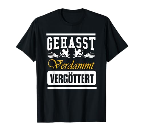 Gehasst, verdammt, vergöttert T-Shirt