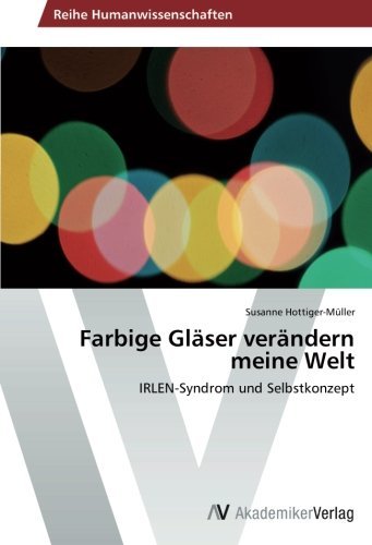 Farbige Gl??ser ver??ndern meine Welt: IRLEN-Syndrom und Selbstkonzept by Susanne Hottiger-M??ller (2013-12-13)