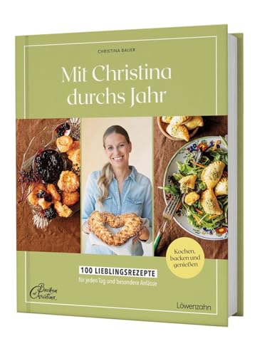 Mit Christina durchs Jahr: 100 Lieblingsrezepte für jeden Tag und besondere Anlässe Kochen, backen und genießen