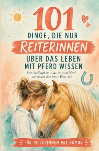 101 Dinge, die nur Reiterinnen über das Leben mit Pferd wissen: Vom Stallduft im Auto bis zum Pferd, das immer das letzte Wort hat | Für Reiterinnen Mit Humor