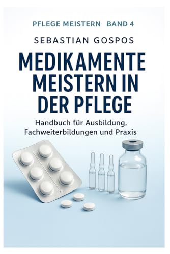 Medikamente meistern in der Pflege: Handbuch für Ausbildungen, Fachweiterbildung und Praxis (Pflege meistern, Band 4)