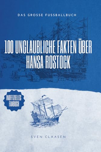 100 unglaubliche Fakten über Hansa Rostock: Die ultimative Bibel für jeden Fan der Kogge: Das große Fussballbuch