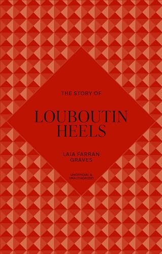 The Story of Louboutin Heels: Timeless. Elegant. Iconic. (The Story of Fashion)