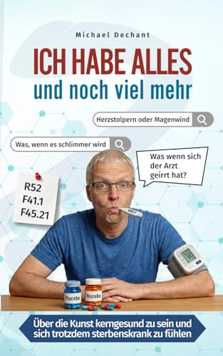 Ich habe alles und noch viel mehr: Über die Kunst kerngesund zu sein und sich trotzdem sterbenskrank zu fühlen