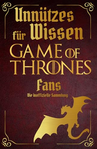 Unnützes Wissen für Game of Thrones Fans – Erstaunliche Fakten rundum die berühmtesten Drachenreiter der Welt | Ein besonderes Buch für Game of Thrones-Fans (Die Unnützes Wissen Reihe, Band 1)