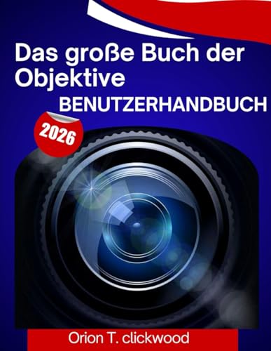 Das große Buch der Objektive Benutzerhandbuch 2026: Eine Schritt-für-Schritt-Anleitung, die Ihnen hilft, jede Fertigkeit zu meistern, mit Expertentipps und Tricks für Anfänger und Senioren.