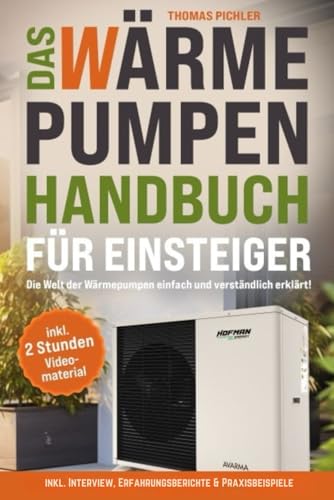 Das Wärmepumpen Handbuch für Einsteiger: Die Welt der Wärmepumpen einfach und verständlich erklärt! inkl. Interview, Erfahrungsberichte & Praxisbeispiele! inkl. 2 Stunden kostenloses Videomaterial!