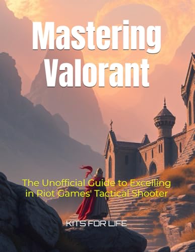Mastering Valorant: The Unofficial Guide to Excelling in Riot Games' Tactical Shooter
