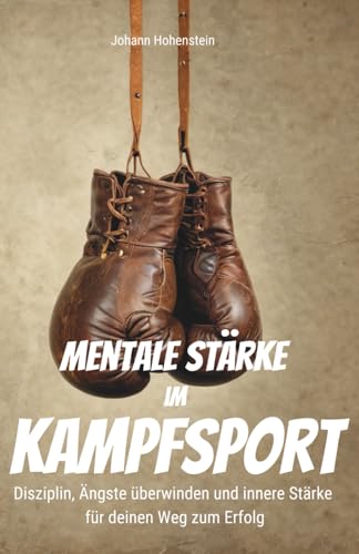 Mentale Stärke im Kampfsport: Disziplin, Ängste überwinden und innere Stärke für deinen Weg zum Erfolg