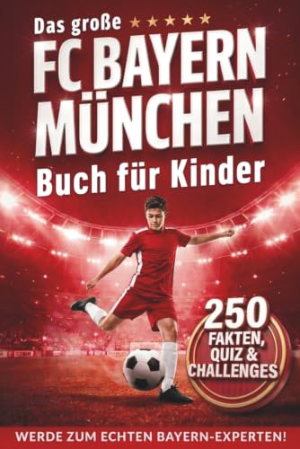 Das große FC Bayern München Buch für Kinder: 250 unglaubliche Fakten, Quiz & Challenges – Werde zum echten Bayern-Experten! Rekorde, legendäre Spieler und verrückte Geschichten