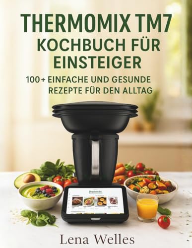 Thermomix TM7 Kochbuch für Einsteiger: 100+ Einfache und Gesunde Rezepte für den Alltag