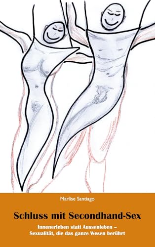 Schluss mit Secondhand-Sex: Innenerleben statt Aussenerleben - Sexualität, die das ganze Leben berührt